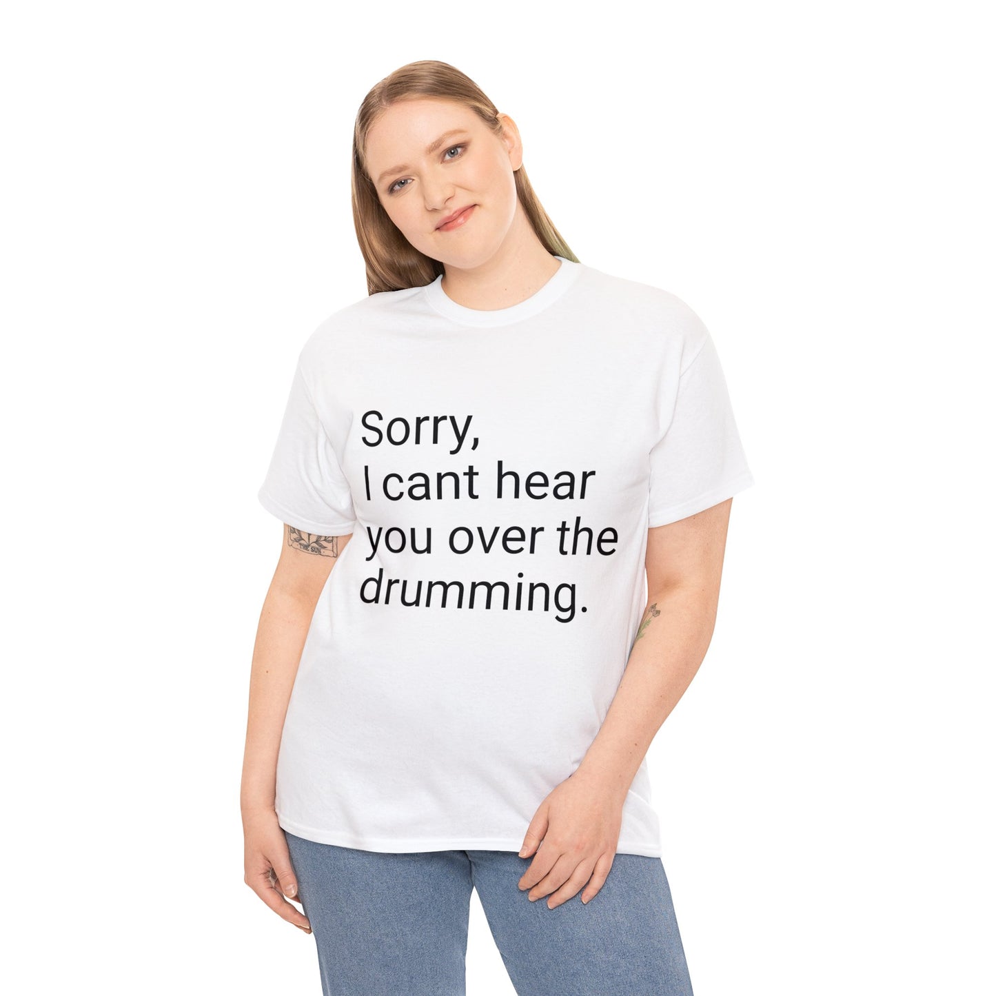 Sorry, I Can't Hear You Over the Drums T-Shirt