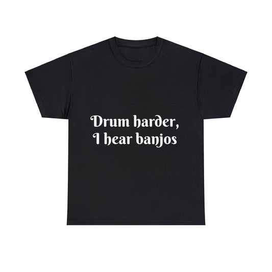 Drum harder, I hear banjos T-Shirt